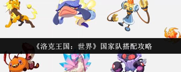 洛克王国世界国家队怎么搭配-洛克王国世界国家队搭配攻略