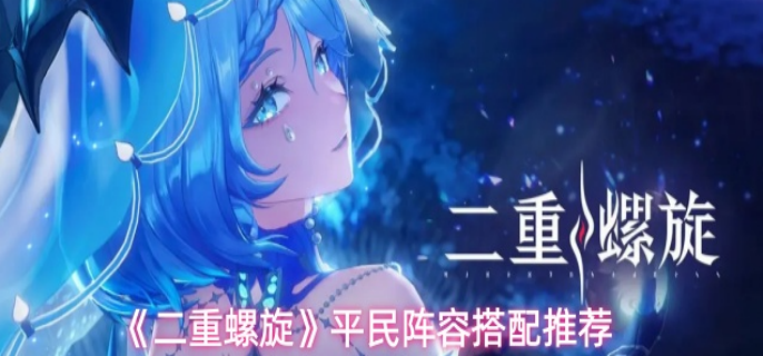 二重螺旋平民阵容怎么搭配-平民阵容搭配推荐