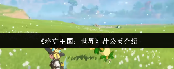 洛克王国世界蒲公英怎么样-洛克王国世界蒲公英介绍