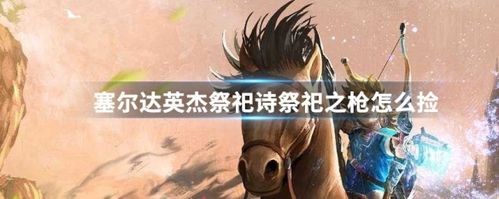 塞尔达传说英杰祭祀诗怎么触发(英杰祭祀诗祭祀之枪怎么拿)