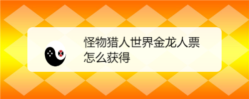龙人的金票怎么获得(怪猎金之龙人票据怎么获得)