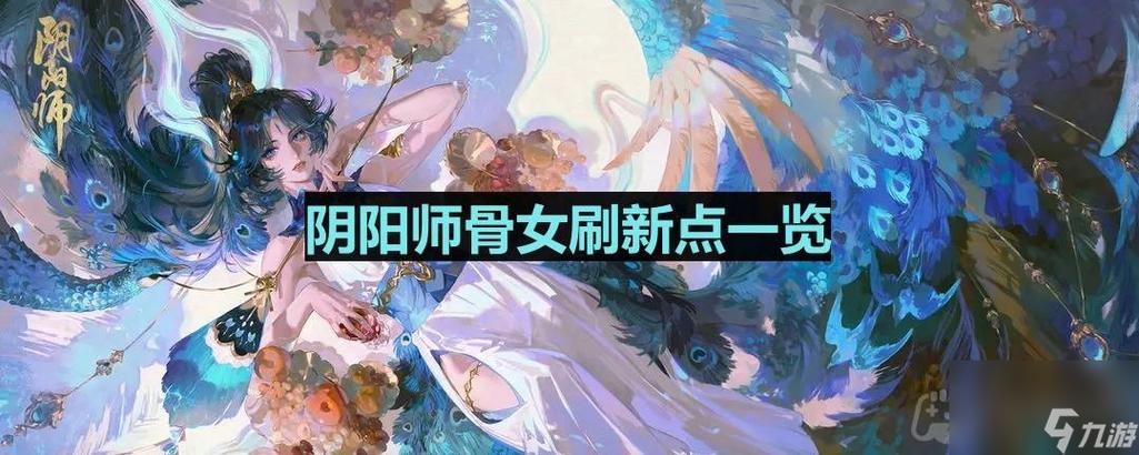 阴阳师骷髅怨恨骨女哪里多(阴阳师骨女哪里刷的多)