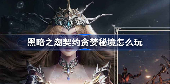 黑暗之潮契约贪婪秘境怎么过